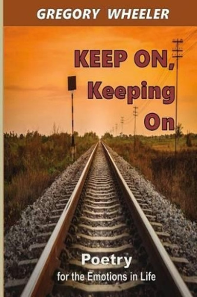 KEEP ON, Keeping On: Poetry for the Emotions of Life by Gregory Wheeler 9781530388844