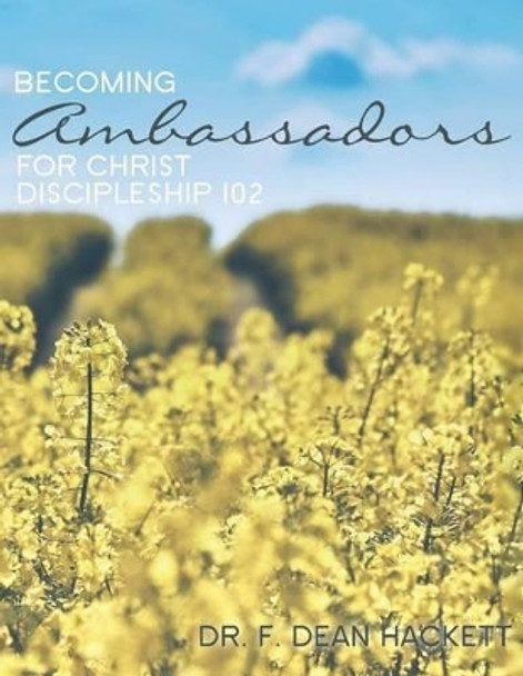 Becoming Ambassadors for Christ: A Discipleship Manual - Discipleship 102 by F Dean Hackett Ph D 9781539997634