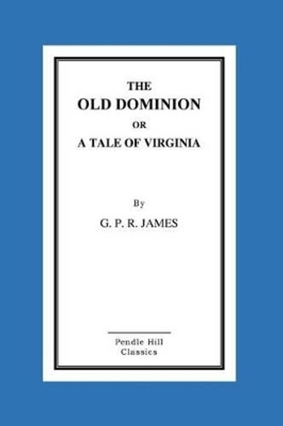 The Old Dominion or a Tale of Virginia by George Payne Rainsford James 9781519258526