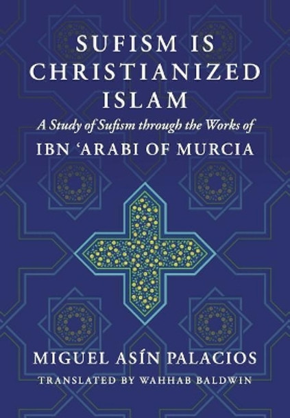 Sufism Is Christianized Islam: A Study through the Works of Ibn Arabi of Murcia by Wahhab Baldwin 9781536800913