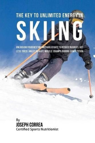 The Key to Unlimited Energy in Skiing: Unlocking Your Resting Metabolic Rate to Reduce Injuries, Get Less Tired, and Eliminate Muscle Cramps During Competition by Correa (Certified Sports Nutritionist) 9781530449149