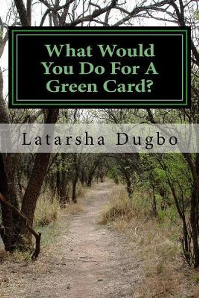 What Would You Do for a Green Card?: All in the Name of a Green Card by Latarsha Dugbo 9781535527088