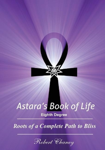 Astara's Book of Life - 8th Degree: Roots of a Complete Path to Bliss by Robert Chaney 9781523244690