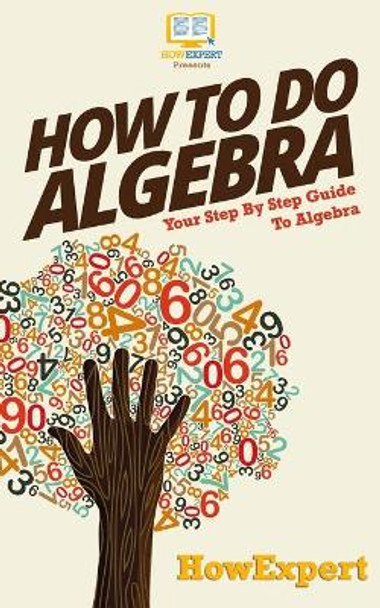 How To Do Algebra: Your Step-By-Step Guide To Algebra by Howexpert Press 9781523838912