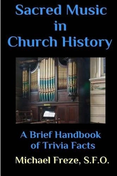 Sacred Music in Church History: A Brief Handbook of Trivia Facts by Michael Freze 9781533221414