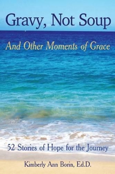 Gravy, Not Soup and Other Moments of Grace: 52 Stories of Hope for the Journey by Kimberly Ann Borin Ed D 9781535119108