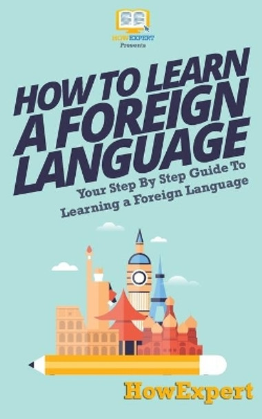 How To Learn a Foreign Language: Your Step-By-Step Guide To Learning a Foreign Language by Howexpert Press 9781537222899