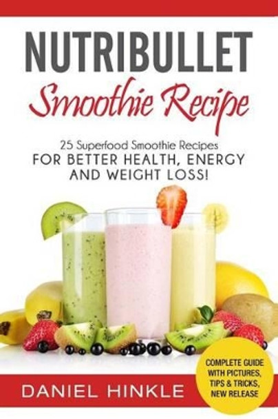 NutriBullet Smoothie Recipe: 25 Superfood Smoothie Recipes For Better Health, Energy and Weight Loss! by Marvin Delgado 9781530095582