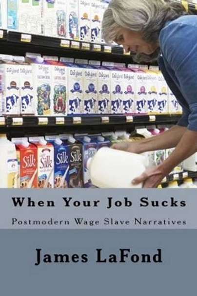 When Your Job Sucks: Postmodern Wage Slave Narratives by James LaFond 9781537459240