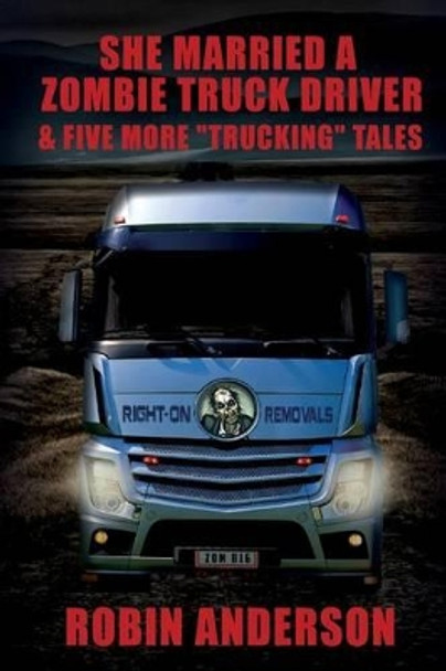 She Married a Zombie Truck Driver & Five other &quot;Trucking&quot; Tales by Robin Anderson 9781539565413