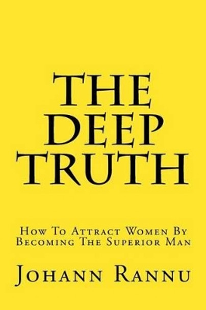 The Deep Truth: How to Attract Women by Becoming the Superior Man by Johann Rannu 9781539846734