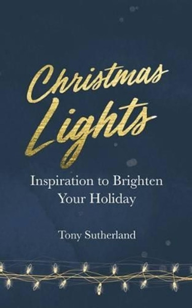 Christmas Lights: Inspiration to Brighten Your Holiday by Tony Sutherland 9781539908609