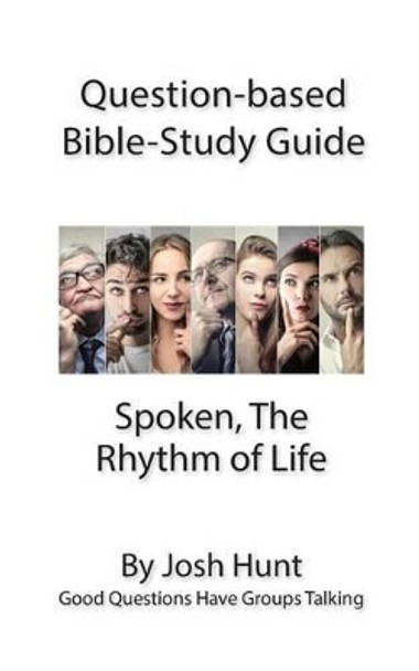 Question-based Bible Study Guide - Spoken; the Rhythm of Life: Good Questions Have Groups Talking by Josh Hunt 9781539773405