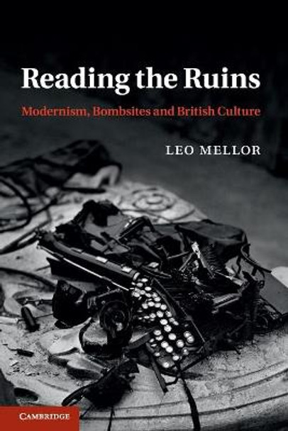 Reading the Ruins: Modernism, Bombsites and British Culture by Leo Mellor