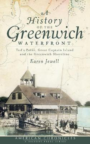 A History of the Greenwich Waterfront: Tod's Point, Great Captain Island and the Greenwich Shoreline by Karen Jewell 9781540205698