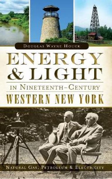 Energy & Light in Nineteenth-Century Western New York: : Natural Gas, Petroleum & Electricity by Douglas Wayne Houck 9781540222787