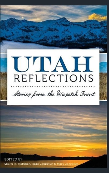 Utah Reflections: Stories from the Wasatch Front by Sherri H Hoffman 9781540222992