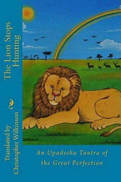 The Lion Stops Hunting: An Upadesha Tantra of the Great Perfection by Christopher Wilkinson 9781539965008