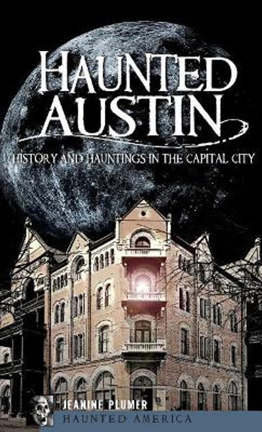 Haunted Austin: History and Hauntings in the Captial City by Jeanine Plumer 9781540205063