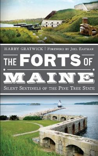 The Forts of Maine: Silent Sentinels of the Pine Tree State by Harry Gratwick 9781540206794