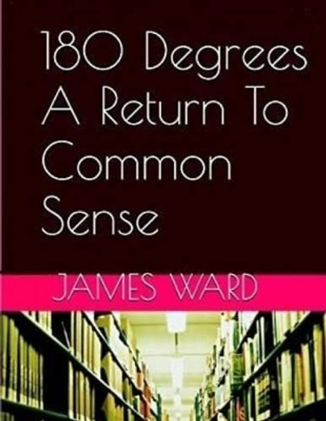 180 Degrees A Return To Common Sense by James Ward 9781540328786