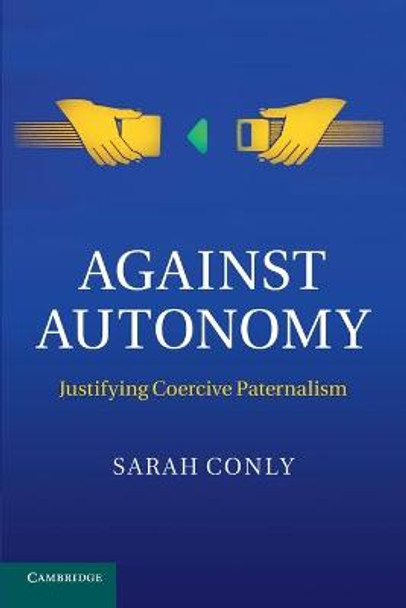 Against Autonomy: Justifying Coercive Paternalism by Sarah Conly