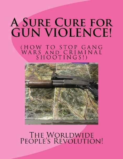 A Sure Cure for GUN VIOLENCE!: HOW TO STOP GANG WARS and CRIMINAL SHOOTINGS! by Mark Revolutionary Twain Jr 9781517182250