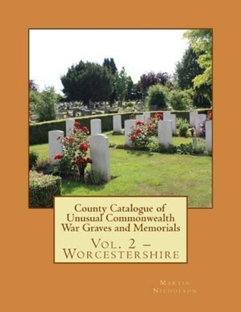 County Catalogue of Unusual Commonwealth War Graves and Memorials: Vol. 2 - Worcestershire by Martin P Nicholson 9781514746875