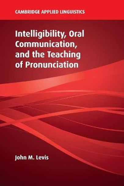 Intelligibility, Oral Communication, and the Teaching of Pronunciation by John M. Levis