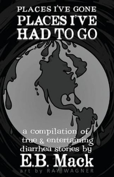 Places I've Gone Places I've Had to Go: a compilation of true and entertaining diarrhea stories by Ray Wagner 9781517092832