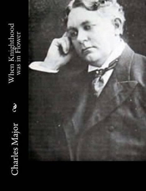 When Knighthood Was in Flower by Deceased Charles Major 9781517119089