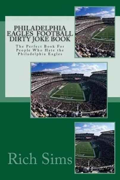 Philadelphia Eagles Football Dirty Joke Book: The Perfect Book For People Who Hate the Philadelphia Eagles by Rich Sims 9781517183578