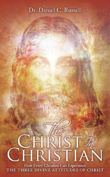 The Christ In Christian: How Every Christian Can Experience The Three Divine Attitudes of Christ by Daniel C Russell 9781517358648