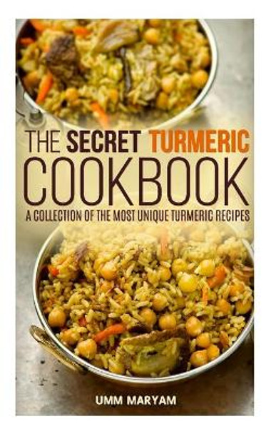 The Secret Turmeric Cookbook: A Collection of the Most Unique Turmeric Recipes by Umm Maryam 9781517341800