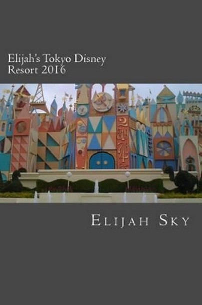 Elijah's Tokyo Disney Resort 2016 by Elijah Sky 9781517448264