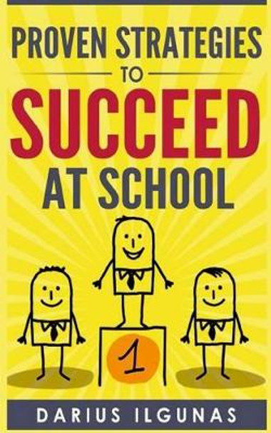 Proven Strategies to Succeed at School by Darius Ilgunas 9781517465704