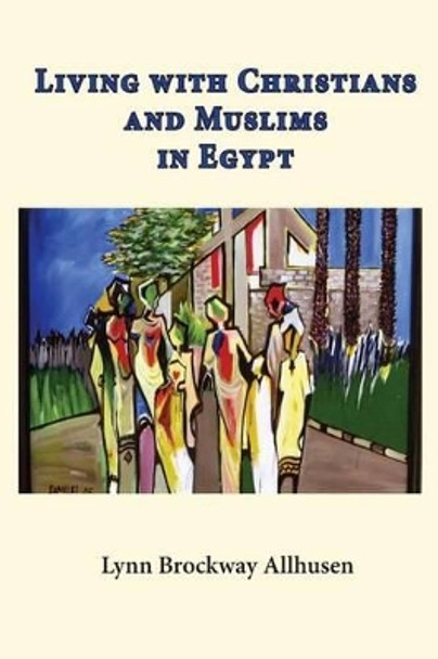 Living with Christians and Muslims in Egypt by Lynn Brockway Allhusen 9781517754471