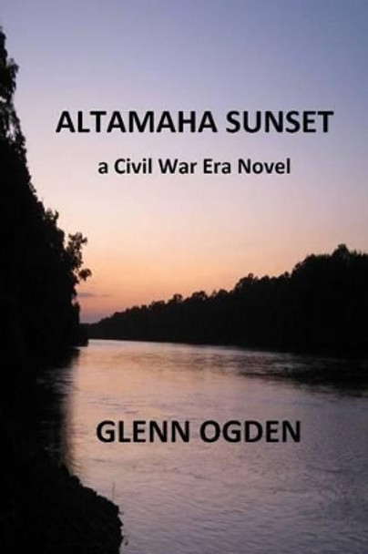 Altamaha Sunset: a Civil War Era Novel by Glenn Ogden 9781515335290