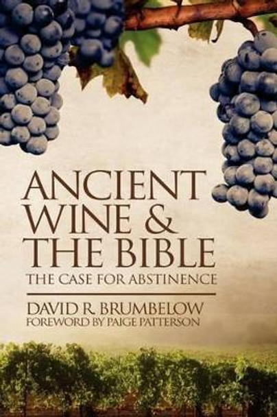 Ancient Wine and the Bible: The Case for Abstinence by David Brumbelow 9780982656129