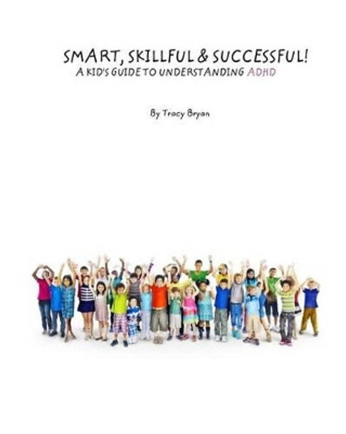 Smart, Skillful & Successful! A Kid's Guide To Understanding ADHD by Tracy Bryan 9781511493062