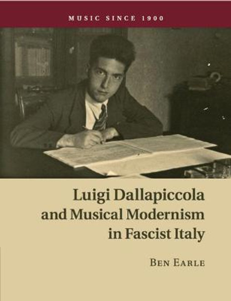 Luigi Dallapiccola and Musical Modernism in Fascist Italy by Ben Earle