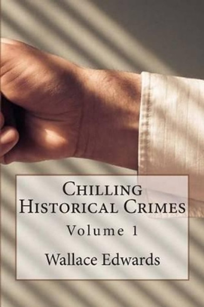 Chilling Historical Crimes: Volume 1 by Wallace Edwards 9781508594475