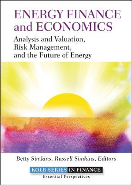 Energy Finance and Economics: Analysis and Valuation, Risk Management, and the Future of Energy by Betty Simkins