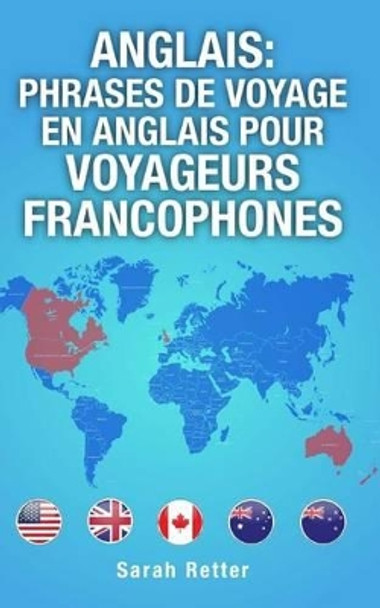 Anglais: Phrases de Voyage en Anglais pour Voyageurs Francophones: Les 1000 phrases les plus utiles lors d'un voyage a un pays anglophone. - by Sarah Retter 9781515398523