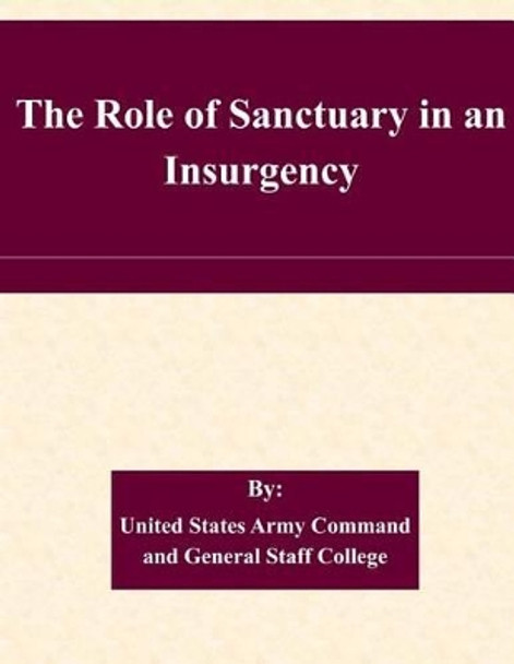 The Role of Sanctuary in an Insurgency by United States Army Command and General S 9781511568821