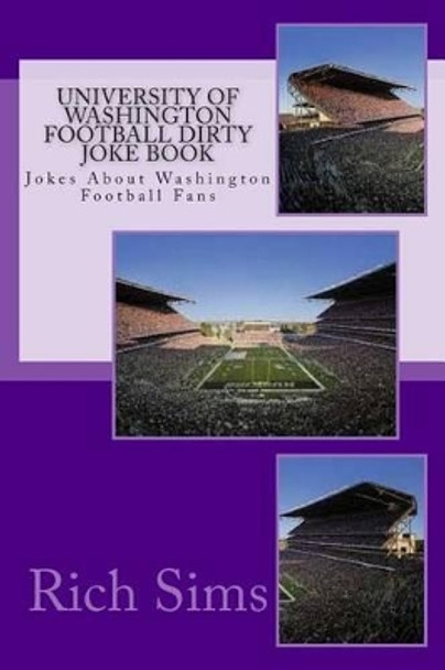 University of Washington Football Dirty Joke Book: Jokes About Washington Football Fans by Rich Sims 9781508973737