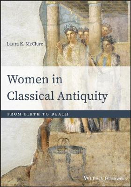 Women in Classical Antiquity: From Birth to Death by Laura K. McClure