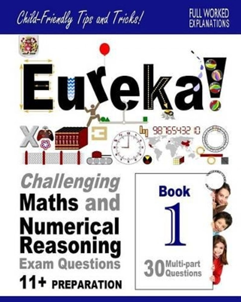 Eureka! Challenging Maths and Numerical Reasoning Exam Questions for 11+ Book 1: 30 modern-style, multi-part questions with full step-by-step methods, tips and tricks by Darrel P Francis Ma 9781511607216