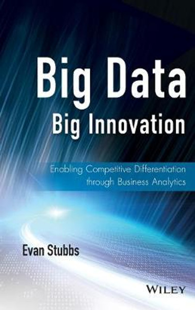 Big Data, Big Innovation: Enabling Competitive Differentiation through Business Analytics by Evan Stubbs