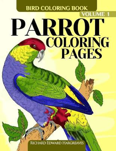 Parrot Coloring Pages: Bird Coloring Book by Richard Edward Hargreaves 9781514233771